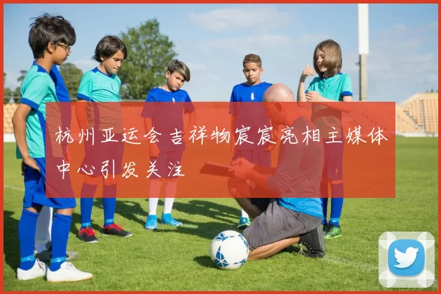 杭州亚运会吉祥物宸宸亮相主媒体中心引发关注