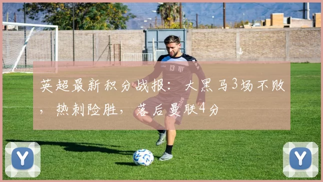 英超最新积分战报：大黑马3场不败，热刺险胜，落后曼联4分