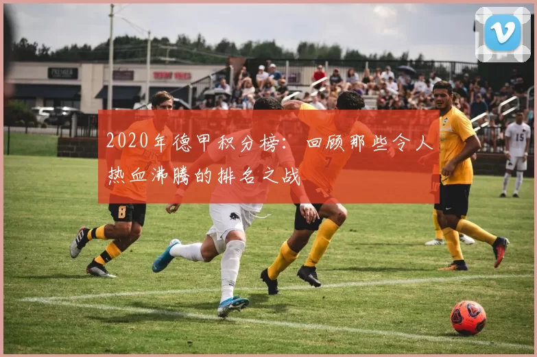 2020年德甲积分榜：回顾那些令人热血沸腾的排名之战