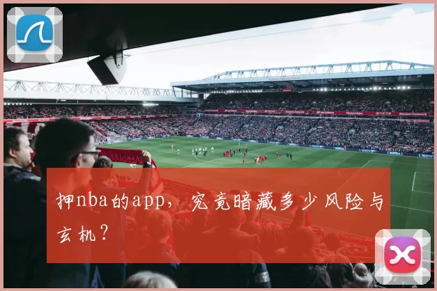 押nba的app，究竟暗藏多少风险与玄机？