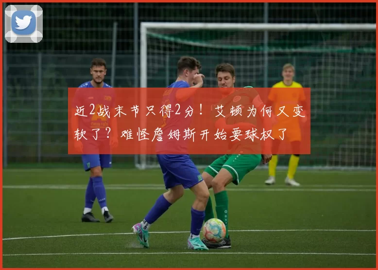 近2战末节只得2分!艾顿为何又变软了?难怪詹姆斯开始要球权了