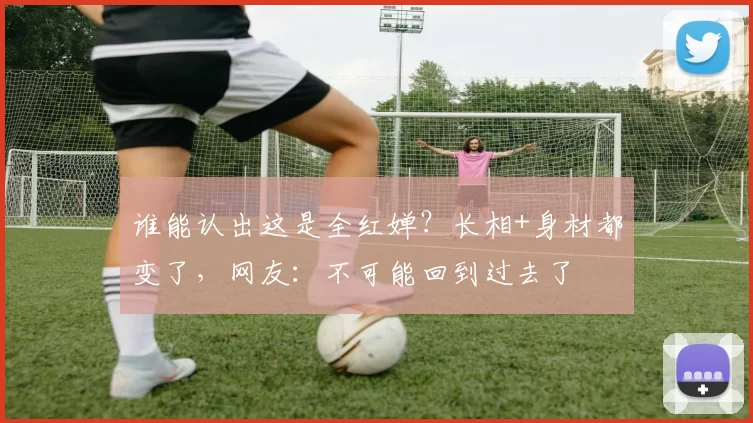 谁能认出这是全红婵？长相+身材都变了，网友：不可能回到过去了