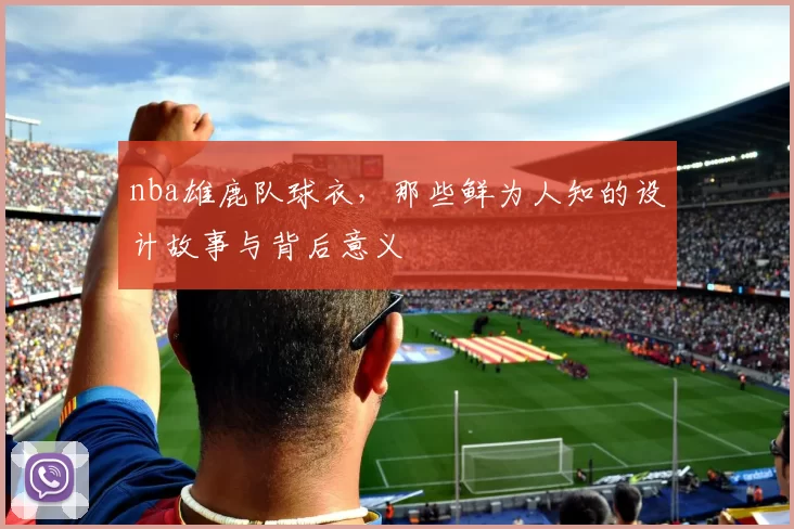 nba雄鹿队球衣，那些鲜为人知的设计故事与背后意义