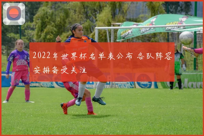 2022年世界杯名单表公布 各队阵容安排备受关注
