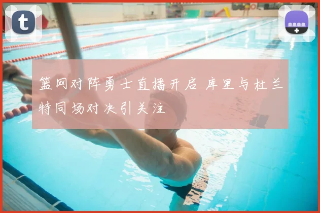 篮网对阵勇士直播开启 库里与杜兰特同场对决引关注