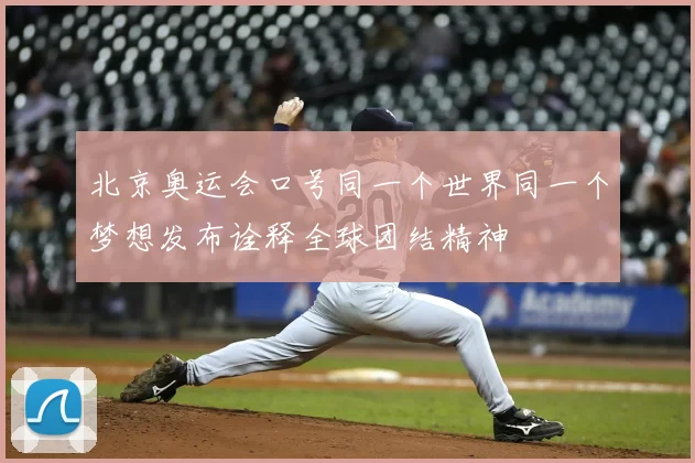 北京奥运会口号同一个世界同一个梦想发布诠释全球团结精神