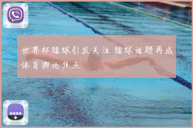 世界杯赌球引发关注 赌球话题再成体育舆论焦点