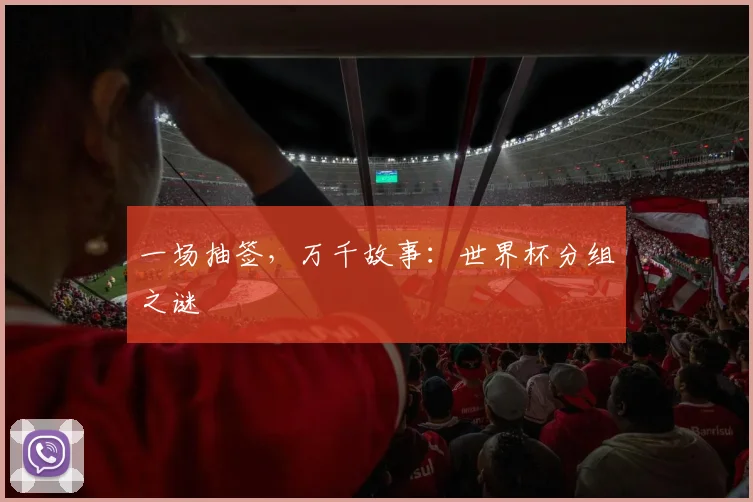 一场抽签，万千故事：世界杯分组之谜