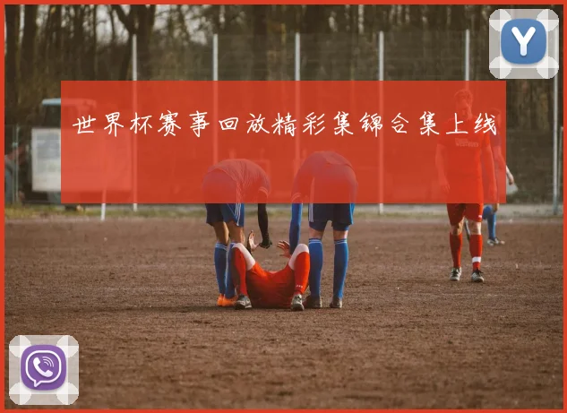 世界杯赛事回放精彩集锦合集上线