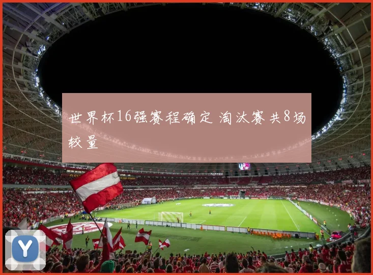 世界杯16强赛程确定 淘汰赛共8场较量